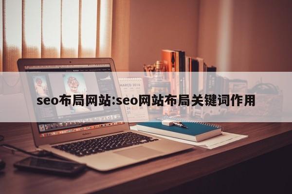 seo布局网站:seo网站布局关键词作用